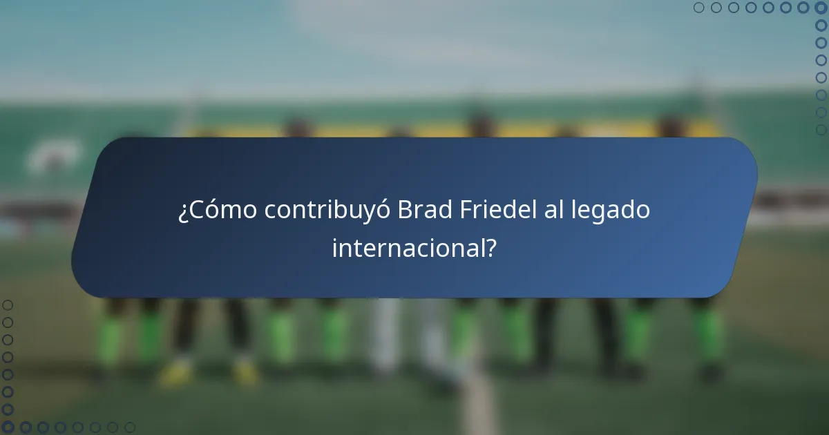 ¿Cómo contribuyó Brad Friedel al legado internacional?
