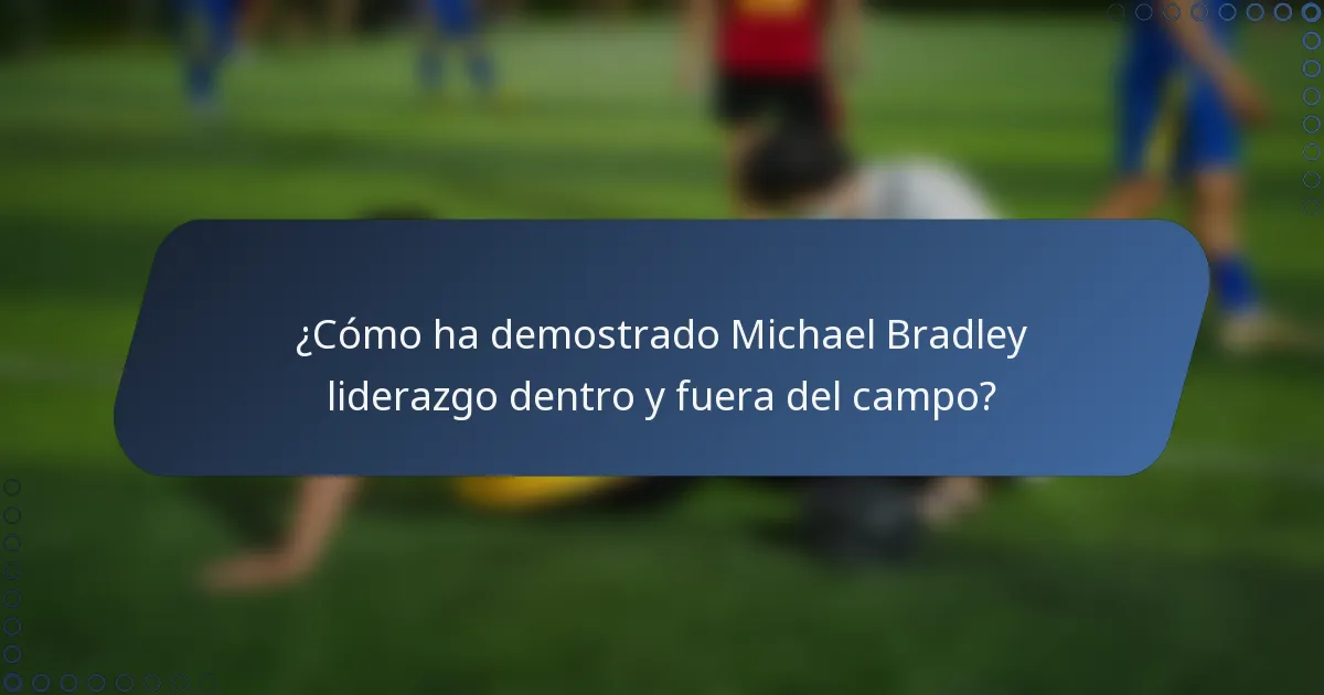 ¿Cómo ha demostrado Michael Bradley liderazgo dentro y fuera del campo?
