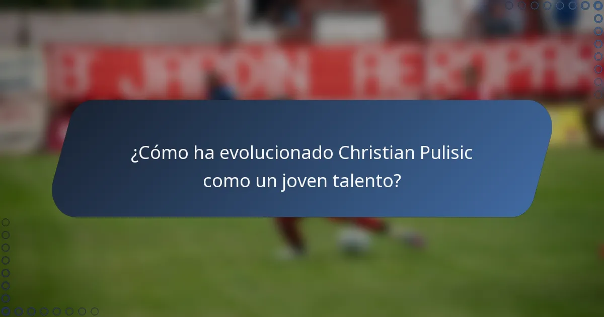 ¿Cómo ha evolucionado Christian Pulisic como un joven talento?