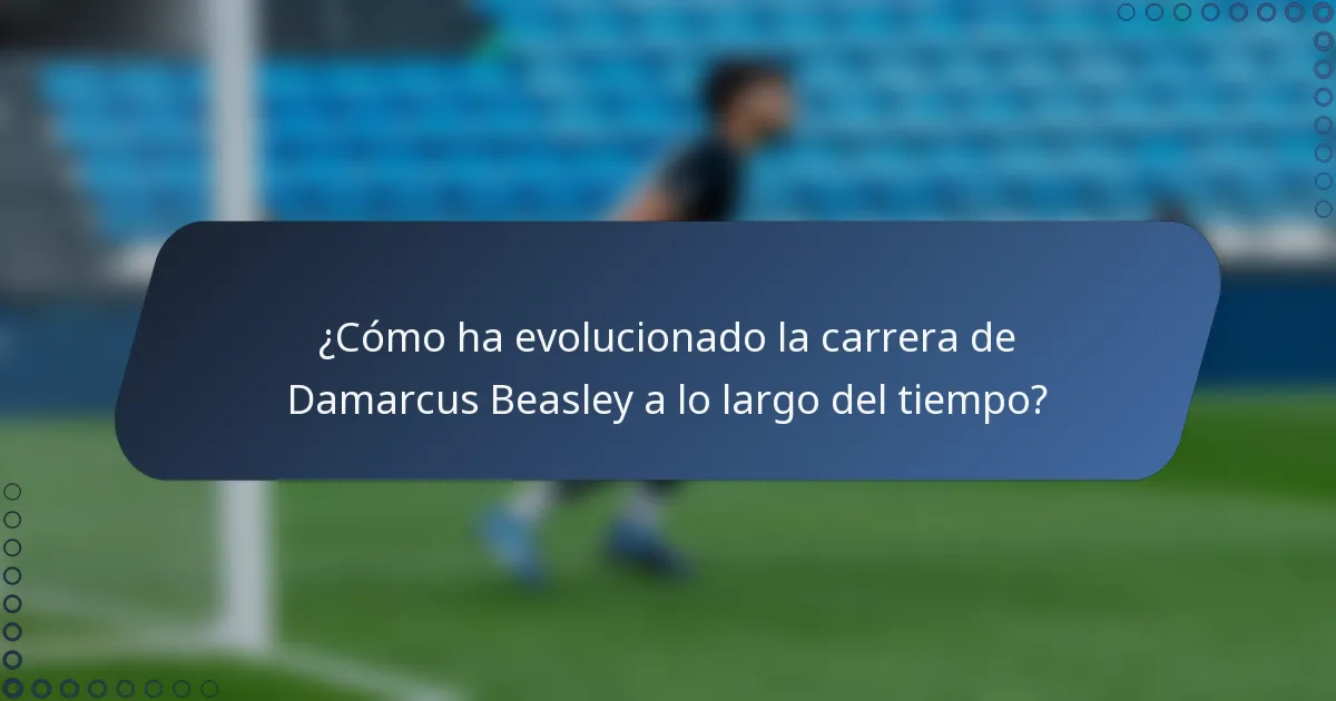 ¿Cómo ha evolucionado la carrera de Damarcus Beasley a lo largo del tiempo?