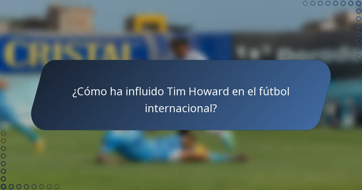 ¿Cómo ha influido Tim Howard en el fútbol internacional?