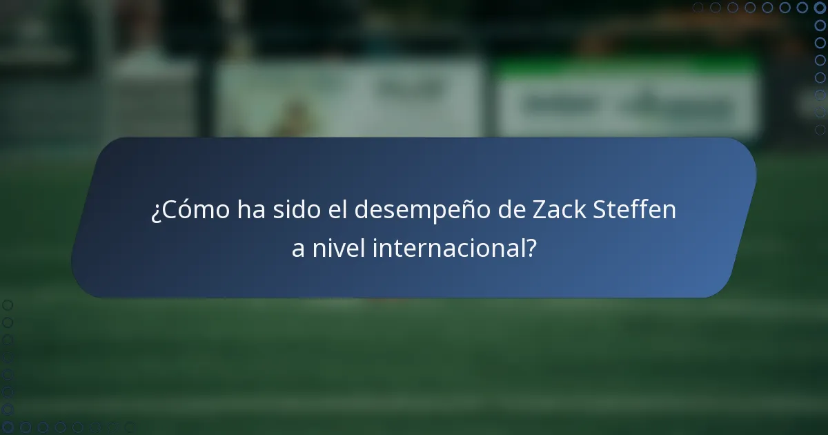 ¿Cómo ha sido el desempeño de Zack Steffen a nivel internacional?