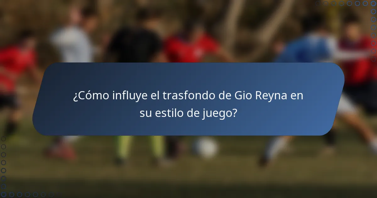 ¿Cómo influye el trasfondo de Gio Reyna en su estilo de juego?