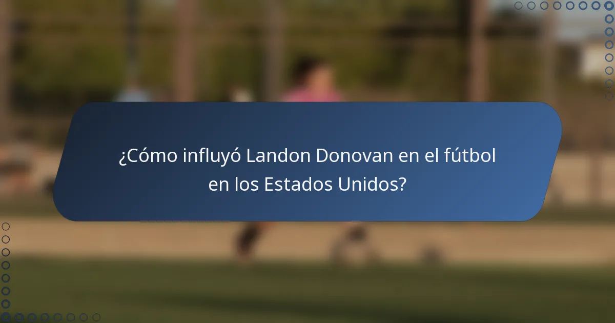 ¿Cómo influyó Landon Donovan en el fútbol en los Estados Unidos?
