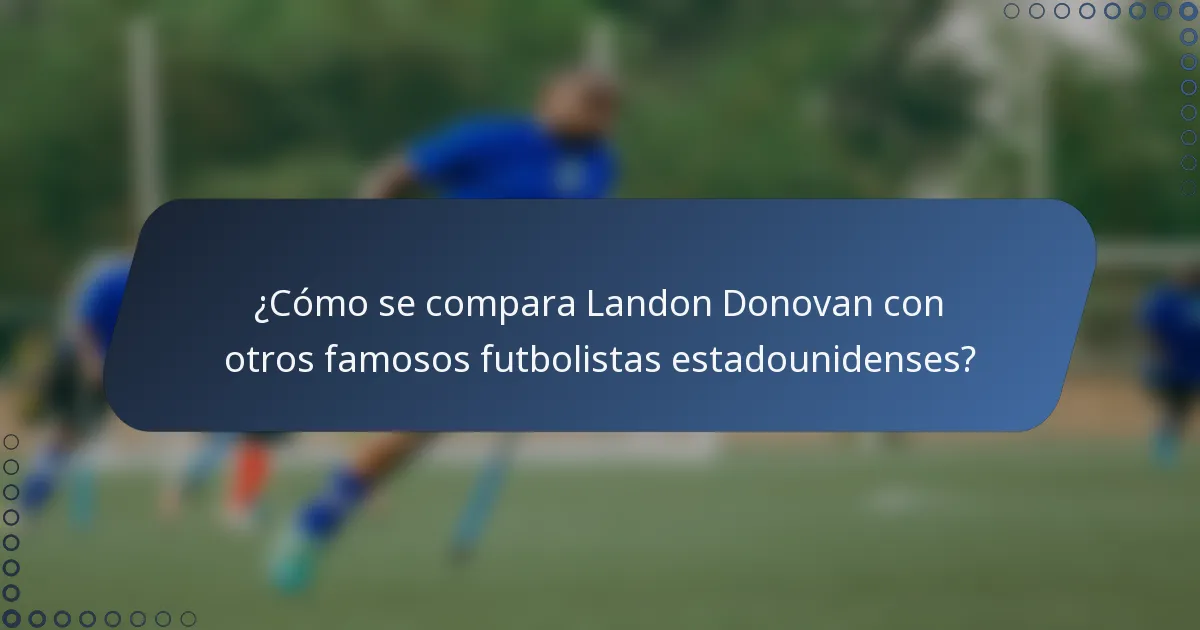 ¿Cómo se compara Landon Donovan con otros famosos futbolistas estadounidenses?