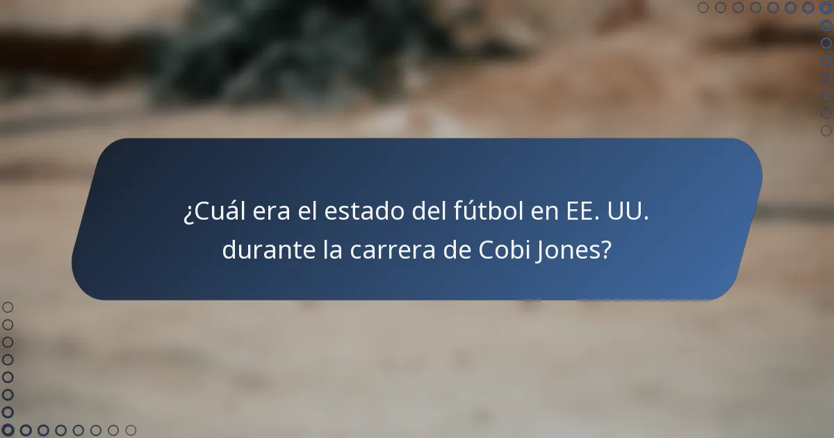 ¿Cuál era el estado del fútbol en EE. UU. durante la carrera de Cobi Jones?