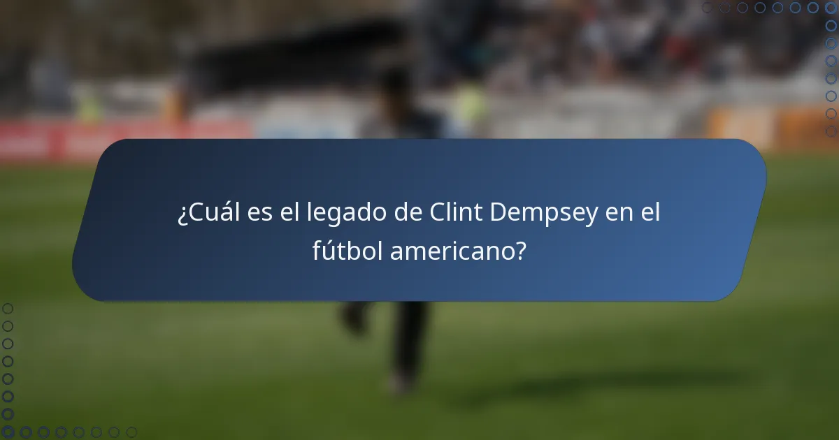 ¿Cuál es el legado de Clint Dempsey en el fútbol americano?