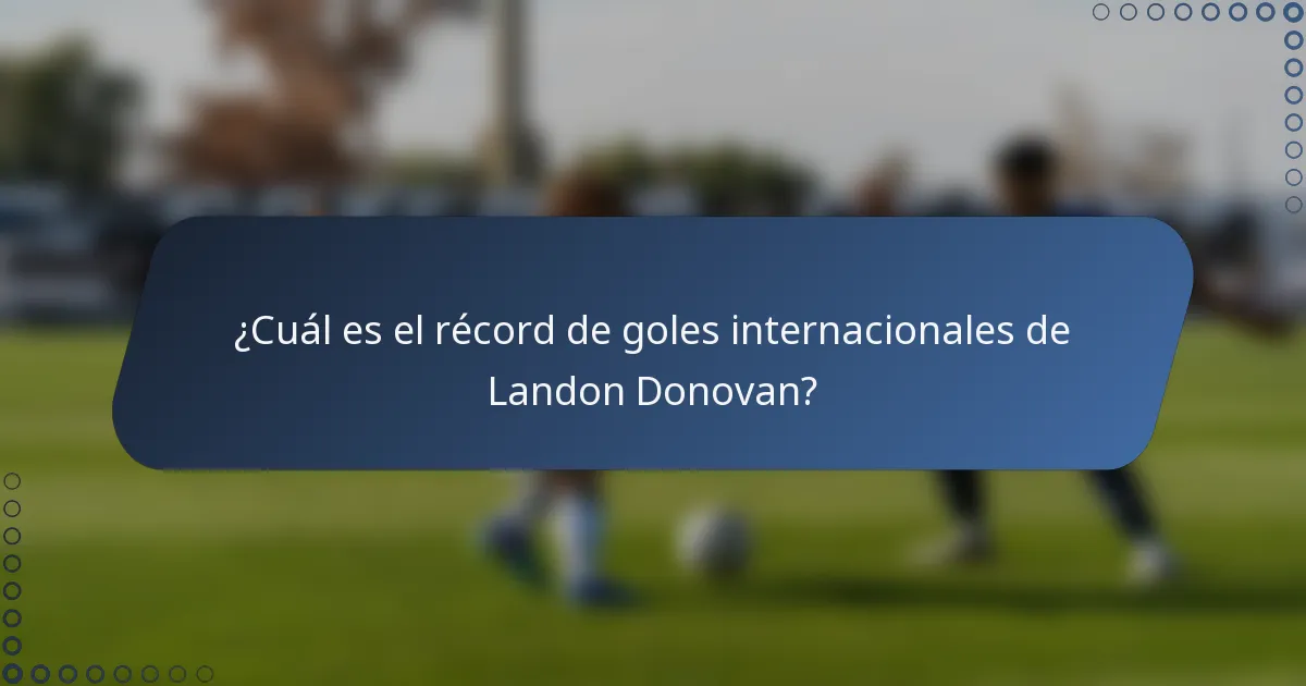 ¿Cuál es el récord de goles internacionales de Landon Donovan?