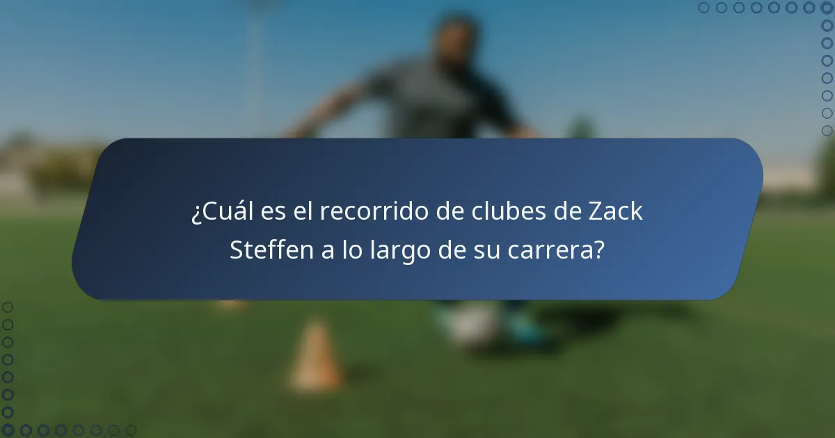 ¿Cuál es el recorrido de clubes de Zack Steffen a lo largo de su carrera?