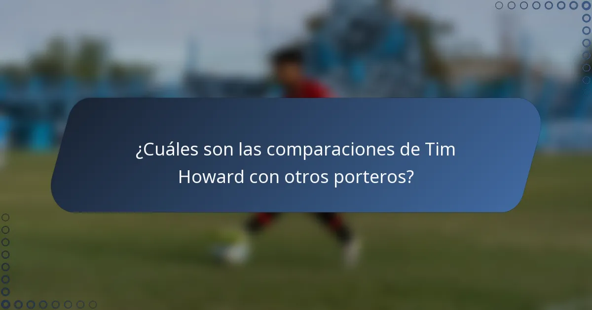 ¿Cuáles son las comparaciones de Tim Howard con otros porteros?