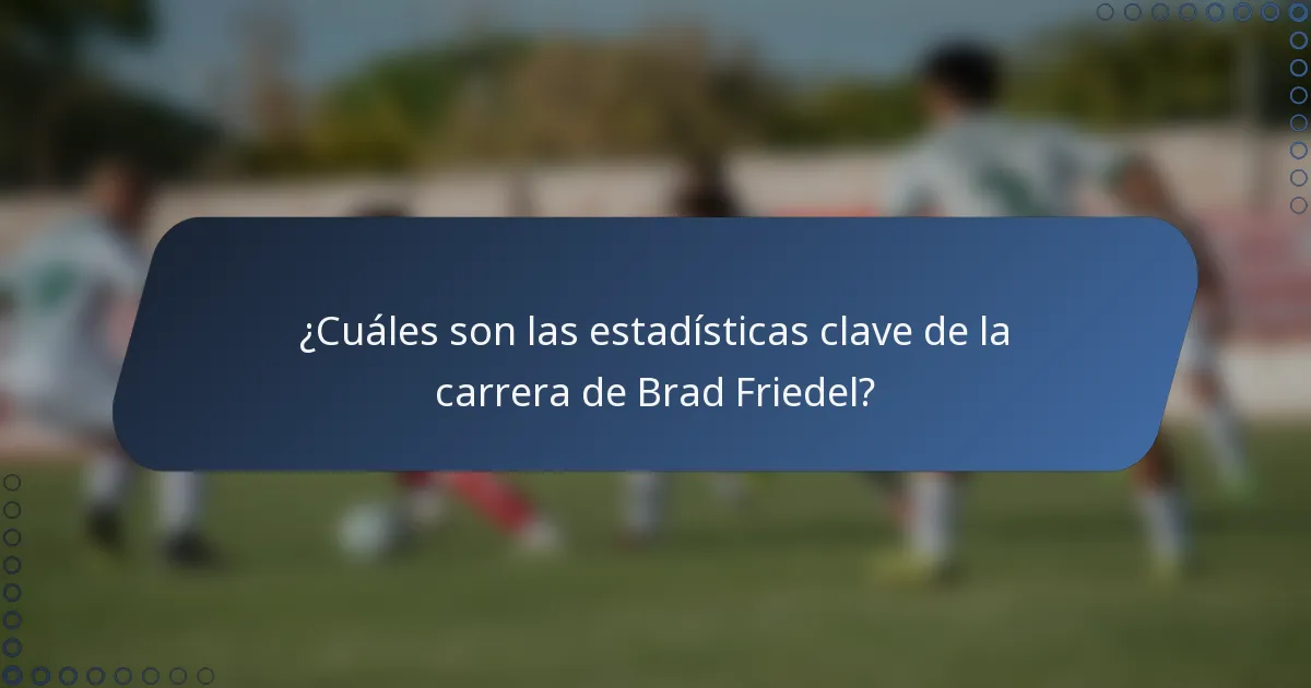 ¿Cuáles son las estadísticas clave de la carrera de Brad Friedel?