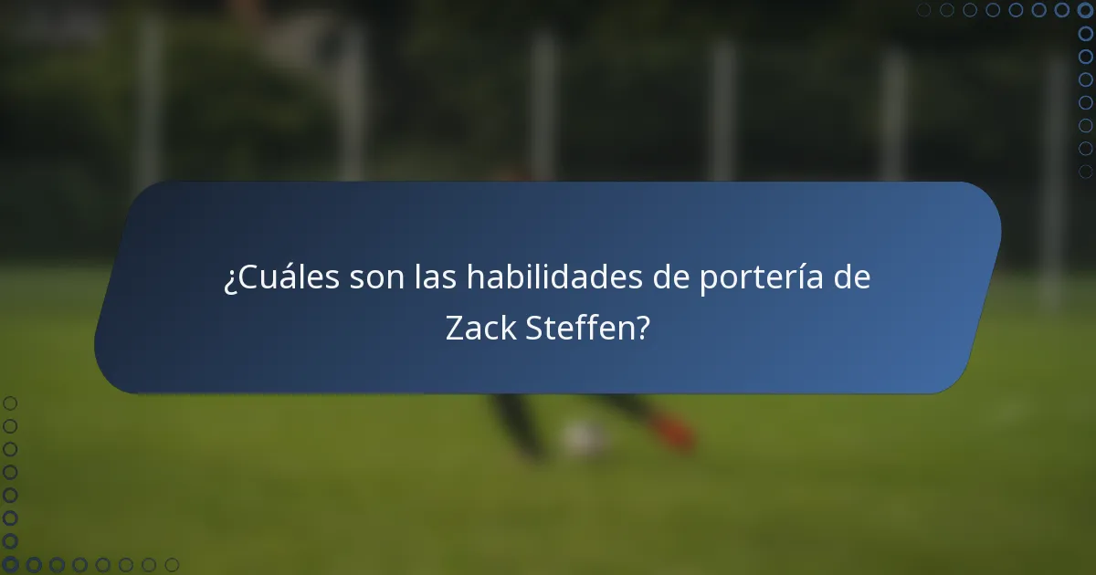 ¿Cuáles son las habilidades de portería de Zack Steffen?