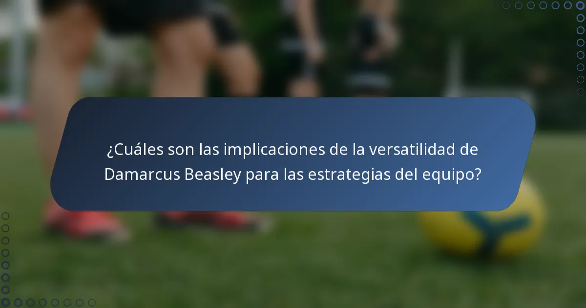 ¿Cuáles son las implicaciones de la versatilidad de Damarcus Beasley para las estrategias del equipo?