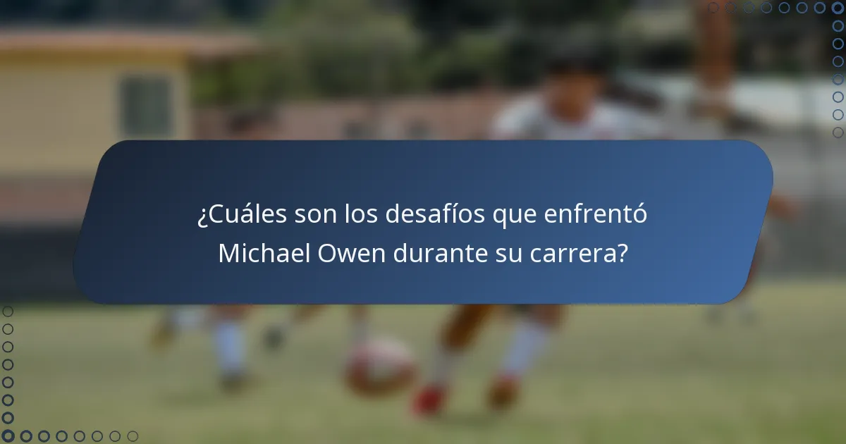 ¿Cuáles son los desafíos que enfrentó Michael Owen durante su carrera?