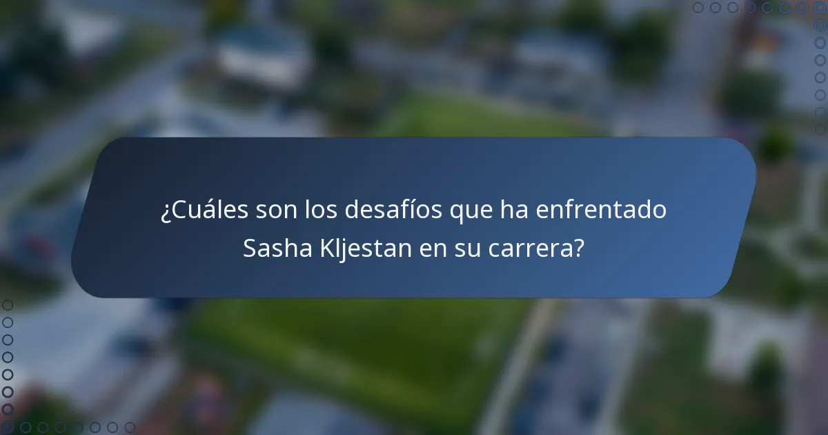 ¿Cuáles son los desafíos que ha enfrentado Sasha Kljestan en su carrera?