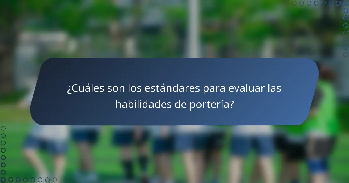 ¿Cuáles son los estándares para evaluar las habilidades de portería?