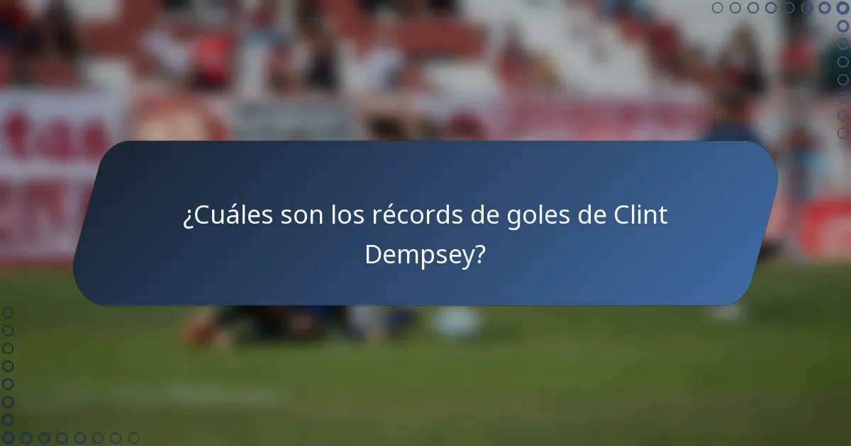 ¿Cuáles son los récords de goles de Clint Dempsey?