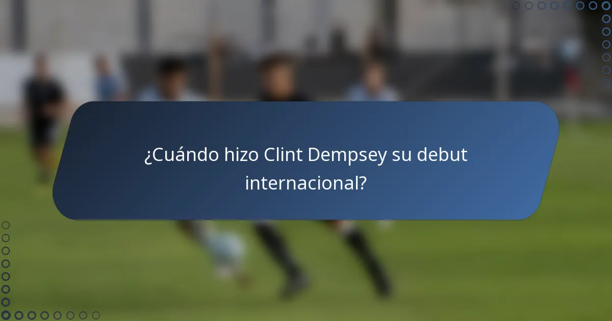 ¿Cuándo hizo Clint Dempsey su debut internacional?