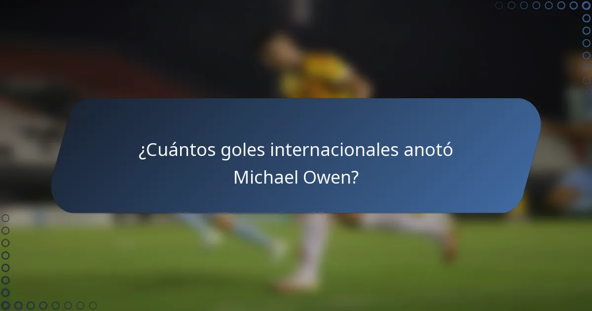 ¿Cuántos goles internacionales anotó Michael Owen?