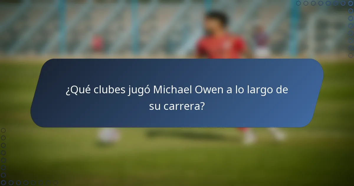 ¿Qué clubes jugó Michael Owen a lo largo de su carrera?