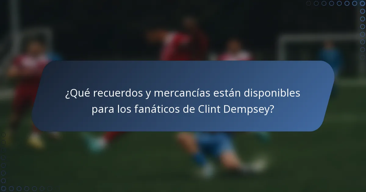 ¿Qué recuerdos y mercancías están disponibles para los fanáticos de Clint Dempsey?